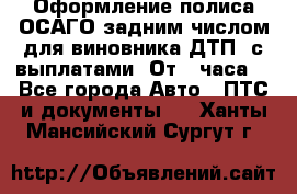 Оформление полиса ОСАГО задним числом для виновника ДТП, с выплатами. От 1 часа. - Все города Авто » ПТС и документы   . Ханты-Мансийский,Сургут г.